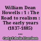 William Dean Howells : 1 : The Road to realism : The early years (1837-1885) of William Dan Howells