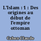 L'Islam : 1 : Des origines au début de l'empire ottoman