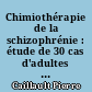 Chimiothérapie de la schizophrénie : étude de 30 cas d'adultes faisant leur entrée dans la maladie : bilan d'un an de traitement