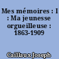 Mes mémoires : I : Ma jeunesse orgueilleuse : 1863-1909