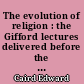 The evolution of religion : the Gifford lectures delivered before the university of St. Andrews in sessions 1890-91 and 1891-92