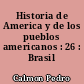 Historia de America y de los pueblos americanos : 26 : Brasil