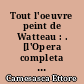 Tout l'oeuvre peint de Watteau : . [l'Opera completa di Watteau]. Introduction par Pierre Rosenberg. Documentation par Ettore Camesasca. [Traduit par Alain Veinstein.]