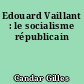 Edouard Vaillant : le socialisme républicain
