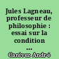 Jules Lagneau, professeur de philosophie : essai sur la condition du professeur de philosophie jusqu'à la fin du XIXe siècle