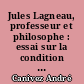 Jules Lagneau, professeur et philosophe : essai sur la condition du professeur de philosophie jusqu'à la fin du XIXe siècle