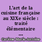 L'art de la cuisine française au XIXe siècle : traité élémentaire et pratique