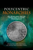Polycentric monarchies : how did early modern Spain and Portugal achieve and maintain a global hegemony ?