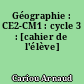 Géographie : CE2-CM1 : cycle 3 : [cahier de l'élève]