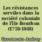 Les résistances serviles dans la société coloniale de l'île Bourbon (1750-1848)