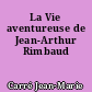 La Vie aventureuse de Jean-Arthur Rimbaud
