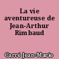 La vie aventureuse de Jean-Arthur Rimbaud