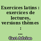 Exercices latins : exercices de lectures, versions thèmes : classe de troisième et classes de lettres