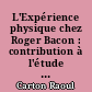 L'Expérience physique chez Roger Bacon : contribution à l'étude de la méthode et de la science expérimentales au XIIIe siècle
