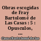 Obras escogidas de Fray Bartolomé de Las Casas : 5 : Opusculos, cartas y memoriales