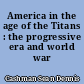 America in the age of the Titans : the progressive era and world war I