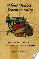 Hard-boiled sentimentality : the secret history of American crime stories
