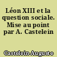 Léon XIII et la question sociale. Mise au point par A. Castelein