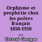 Orphisme et prophétie chez les poètes français 1850-1950 : Hugo, Nerval, Baudelaire, Mallarmé, Rimbaud, Valéry, Claudel
