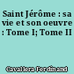 Saint Jérôme : sa vie et son oeuvre : Tome I; Tome II