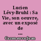 Lucien Lévy-Bruhl : Sa Vie, son oeuvre, avec un exposé de sa philosophie...