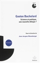 Gaston Bachelard : science et poétique, une nouvelle éthique ?