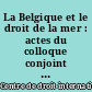 La Belgique et le droit de la mer : actes du colloque conjoint des 21 et 22 avril 1967