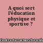 A quoi sert l'éducation physique et sportive ?