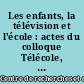 Les enfants, la télévision et l'école : actes du colloque Télécole, Belfort, 30-31 mai 1996
