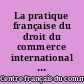 La pratique française du droit du commerce international : Tome I : Les échanges internationaux
