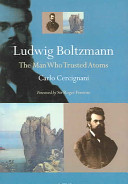 Ludwig Boltzmann : the man who trusted atoms