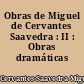 Obras de Miguel de Cervantes Saavedra : II : Obras dramáticas