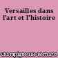 Versailles dans l'art et l'histoire