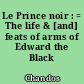 Le Prince noir : = The life & [and] feats of arms of Edward the Black Prince