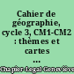 Cahier de géographie, cycle 3, CM1-CM2 : thèmes et cartes : conforme aux programmes