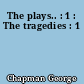 The plays.. : 1 : The tragedies : 1