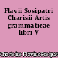 Flavii Sosipatri Charisii Artis grammaticae libri V