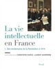 La vie intellectuelle en France : 1 : Des lendemains de la Révolution à 1914