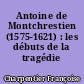 Antoine de Montchrestien (1575-1621) : les débuts de la tragédie héroïque
