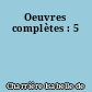 Oeuvres complètes : 5