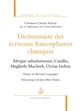 Dictionnaire des écrivains francophones classiques : Afrique subsaharienne, Caraïbe, Maghreb, Machrek, Océan Indien
