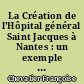 La Création de l'Hôpital général Saint Jacques à Nantes : un exemple de mise en application des principes des premiers aliénistes au début du XIXe siècle