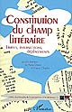 Constitution du champ littéraire : limites-intersections-déplacements : [colloque organisé à l'Université de Paris XII-Val de Marne, 20-22 septembre 2007]
