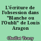 L'écriture de l'obsession dans "Blanche ou l'Oubli" de Louis Aragon