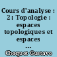 Cours d'analyse : 2 : Topologie : espaces topologiques et espaces metriques, fonctions numeriques, espaces vectoriels topologiques