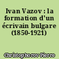 Ivan Vazov : la formation d'un écrivain bulgare (1850-1921)