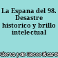 La Espana del 98. Desastre historico y brillo intelectual