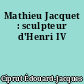 Mathieu Jacquet : sculpteur d'Henri IV
