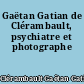 Gaëtan Gatian de Clérambault, psychiatre et photographe