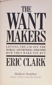 The want makers : lifting the lid off the world advertising industry : how they make you buy